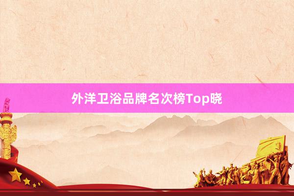 外洋卫浴品牌名次榜Top晓