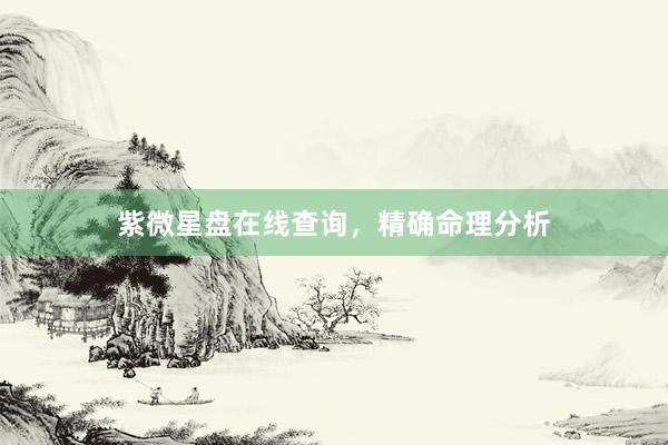 紫微星盘在线查询，精确命理分析